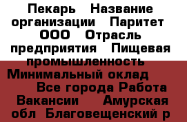 Пекарь › Название организации ­ Паритет, ООО › Отрасль предприятия ­ Пищевая промышленность › Минимальный оклад ­ 25 000 - Все города Работа » Вакансии   . Амурская обл.,Благовещенский р-н